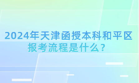 2024年天津函授本科和平區(qū)報考流程是什么？