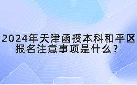 2024年天津函授本科和平區(qū)報(bào)名注意事項(xiàng)是什么？