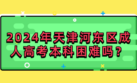 2024年天津河?xùn)|區(qū)成人高考本科困難嗎？