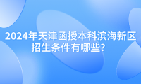 2024年天津函授本科濱海新區(qū)招生條件有哪些？