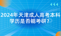 2024年天津成人高考本科學(xué)歷是否能考研？