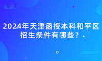 2024年天津函授本科和平區(qū)招生條件有哪些？