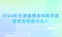 2024年天津函授本科和平區(qū)報(bào)考流程是什么？