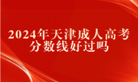 2024年天津成人高考分?jǐn)?shù)線好過嗎