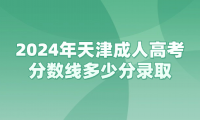 2024年天津成人高考分?jǐn)?shù)線多少分錄取