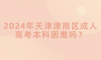 2024年天津津南區(qū)成人高考本科困難嗎？