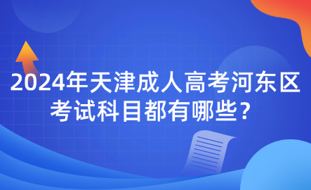 2024年天津成人高考河東區(qū)考試科目都有哪些？