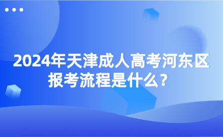  2024年天津成人高考河?xùn)|區(qū)報(bào)考流程是什么？