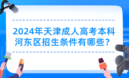 2024年天津成人高考本科河?xùn)|區(qū)招生條件有哪些？
