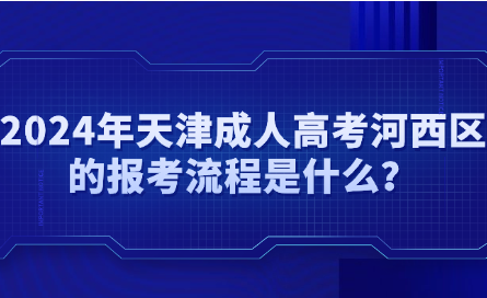 2024年天津成人高考河西區(qū)的報考流程是什么？