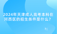 2024年天津成人高考本科在河西區(qū)的招生條件是什么？