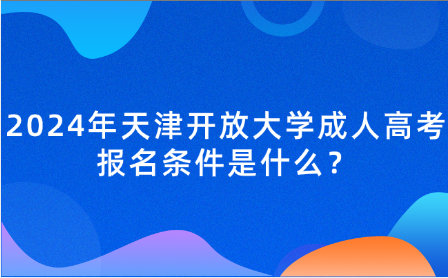 2024年天津開(kāi)放大學(xué)成人高考報(bào)名條件是什么？