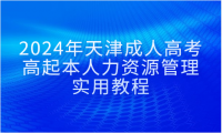 2024年天津成人高考高起本人力資源管理實用教程