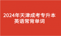 2024年天津成人高考專(zhuān)升本英語(yǔ)常背單詞
