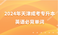 2024年天津成人高考專(zhuān)升本英語(yǔ)必背單詞