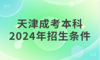 2024年天津成人高考本科在河北區(qū)的招生條件是什么？