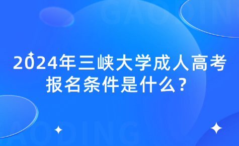 2024年三峽大學成人高考報名條件是什么？