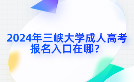 2024年三峽大學(xué)成人高考報(bào)名入口在哪？