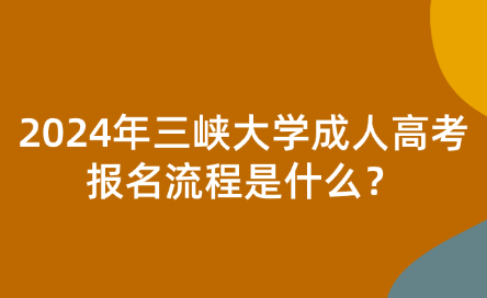 2024年三峽大學(xué)成人高考報(bào)名流程是什么？