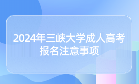 2024年三峽大學(xué)成人高考報名注意事項(xiàng)