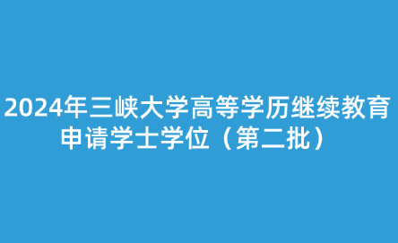 2024年三峽大學高等學歷繼續(xù)教育申請學士學位（第二批）