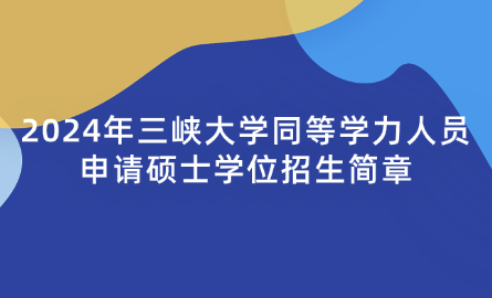 2024年三峽大學(xué)同等學(xué)力人員申請碩士學(xué)位招生簡章