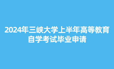 2024年三峽大學(xué)上半年高等教育自學(xué)考試畢業(yè)申請的通知（適用于助學(xué)單位）