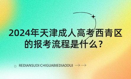 2024年天津成人高考西青區(qū)的報考流程是什么？