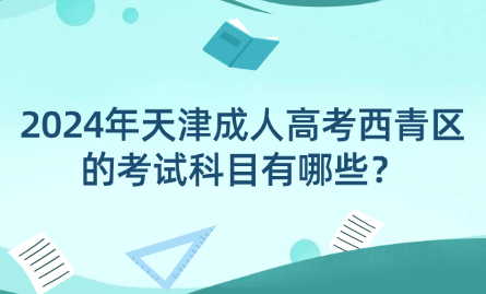 2024年天津成人高考西青區(qū)的考試科目有哪些？