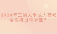 2024年三峽大學(xué)成人高考考試科目有哪些？