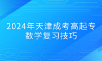 2024年天津成考高起專數(shù)學(xué)復(fù)習(xí)技巧