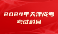 2024年天津成人高考津南區(qū)的考試科目有哪些？