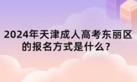 2024年天津成人高考東麗區(qū)的報名方式是什么？