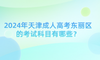 2024年天津成人高考東麗區(qū)的考試科目有哪些？