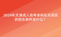 2024年天津成人高考本科在東麗區(qū)的招生條件是什么？