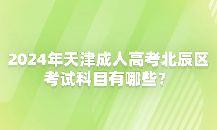 2024年天津成人高考北辰區(qū)考試科目有哪些？