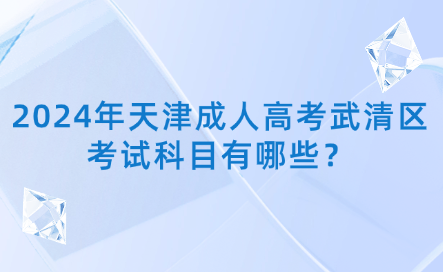 2024年天津成人高考武清區(qū)考試科目有哪些？