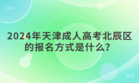 2024年天津成人高考北辰區(qū)的報名方式是什么？