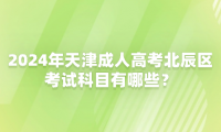 2024年天津成人高考北辰區(qū)考試科目有哪些？