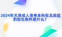 2024年天津成人高考本科在北辰區(qū)的招生條件是什么？