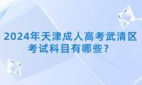 2024年天津成人高考武清區(qū)考試科目有哪些？