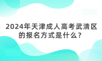 2024年天津成人高考武清區(qū)的報(bào)名方式是什么？