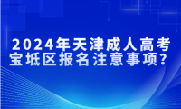 2024年天津成人高考寶坻區(qū)報名注意事項？