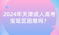 2024年天津成人高考寶坻區(qū)困難嗎？