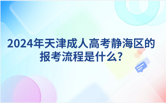 2024年天津成人高考靜海區(qū)的報(bào)考流程是什么?