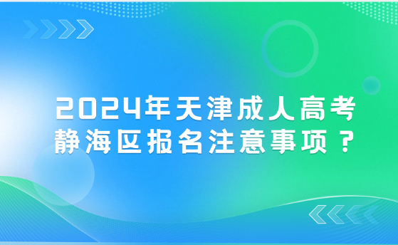 2024年天津成人高考靜海區(qū)報(bào)名注意事項(xiàng)？