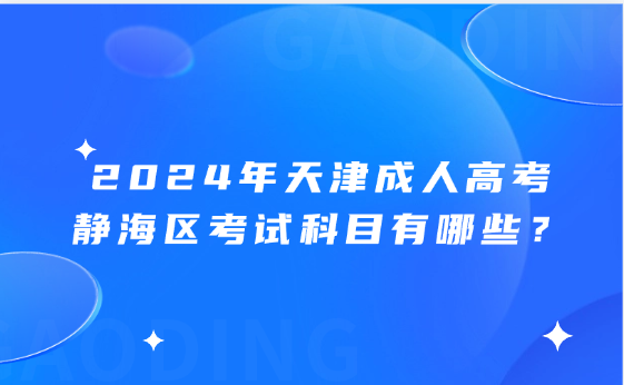 2024年天津成人高考靜海區(qū)考試科目有哪些？