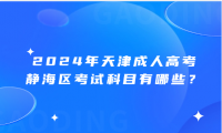 2024年天津成人高考靜海區(qū)考試科目有哪些？