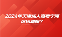 2024年天津成人高考寧河區(qū)困難嗎？
