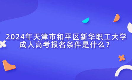 2024年天津市和平區(qū)新華職工大學(xué)成人高考報名條件是什么？